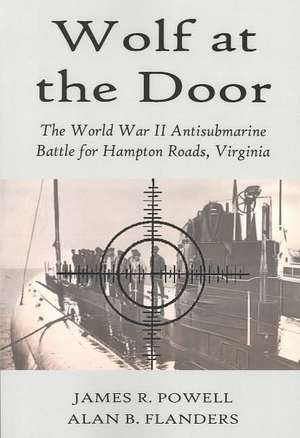 Wolf at the Door: The World War II Antisubmarine Battle for Hampton Roads, Virginia de James R. Powell