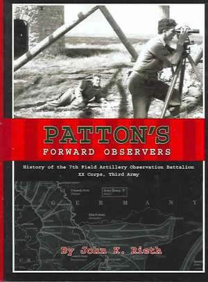 Patton's Forward Observers: History of the 7th Field Artillery Observation Battalion, XX Corps, Third Army de John K. Rieth