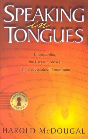 Speaking in Tongues: Understanding the Uses and Abuses of This Supernatural Phenomena de Harold McDougal