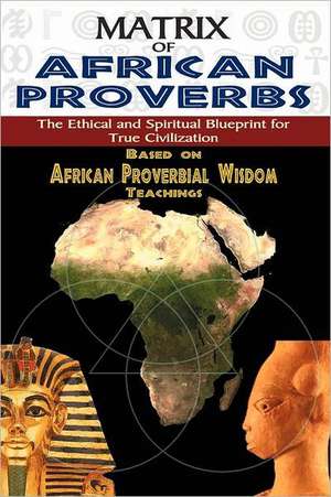 Matrix of African Proverbs: The Ethical and Spiritual Blueprint for True Civilization de Muata Ashby