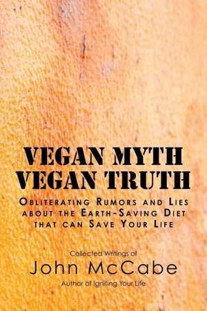 Vegan Myth Vegan Truth: Obliterating Rumors and Lies about the Earth-Saving Diet