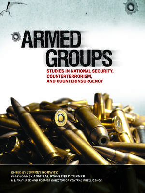 Armed Groups: Studies in National Security, Counterterrorism, and Counterinsurgency: Studies in National Security, Counterterrorism, and Counterinsurgency de Jeffrey H. Norwitz