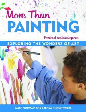 More Than Painting: Exploring the Wonders of Art in Preschool and Kindergarten de Sally Moomaw