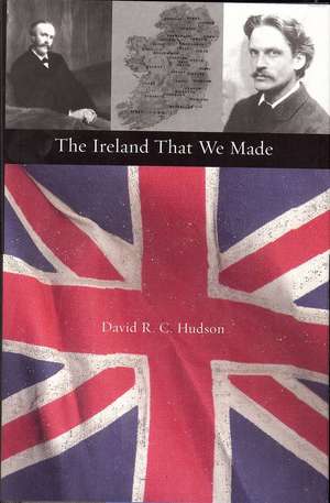 The Ireland That We Made: Arthur and Gerald Balfour's Contributions to the Origins of Modern Ireland de David R.C. Hudson