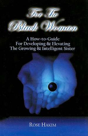 For the Black Woman: A How-To-Guide for Developing & Elevating the Growing & Intelligent Sister de Rose Hakim