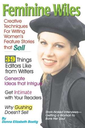 Feminine Wiles: Creative Techniques for Writing Women's Feature Stories that Sell de Donna Elizabeth Boetig