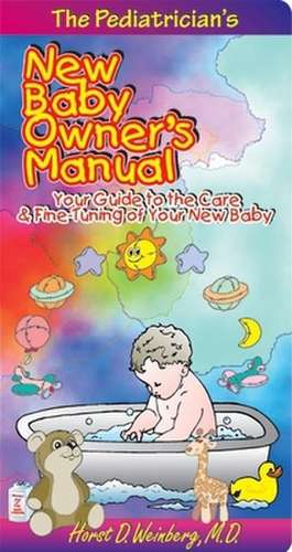 Pediatrician's New Baby Owner's Manual: Your Guide to the Care & Fine-Tuning of Your New Baby de Horst D Weinberg MD