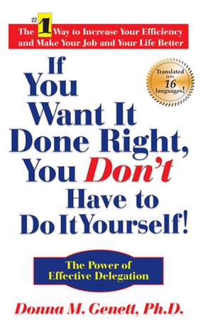 If You Want It Done Right, You Don't Have to Do It Yourself!: The Power of Effective Delegation de Donna M Genett Ph.D.