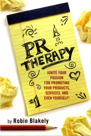 PR Therapy: Ignite Your Passion for Promoting Your Products, Services, & Even Yourself! de Robin Blakely