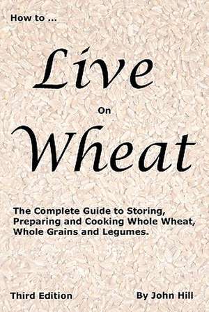 How to Live on Wheat de John W Hill