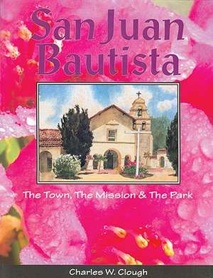 San Juan Bautista: The Town, the Mission & the Park de Charles W Clough