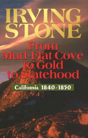 From Mud-Flat Cove to Gold to Statehood: California 1840-1850 de Irving Stone