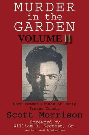 Murder in the Garden, Volume II: Famous Crimes of Early Fresno County de Scott Morrison