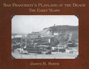 San Francisco's Playland at the Beach: The Early Years de James Smith