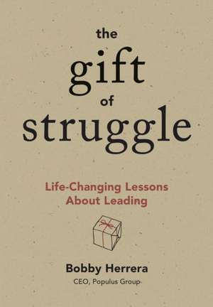 The Gift of Struggle: Life-Changing Lessons about Leading de Bobby Herrera