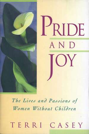 Pride And Joy: The Lives And Passions Of Women Without Children de Terri Casey