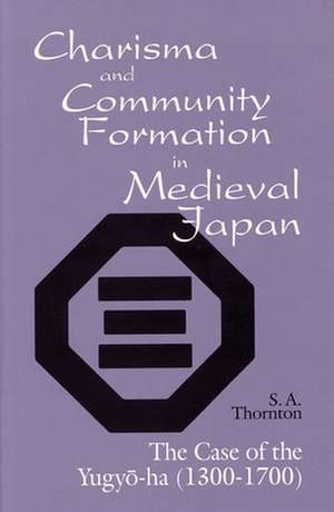 Charisma and Community Formation in Medieval Jap – The Case of the Yugyo–ha (1300–1700) de S. A. Thornton