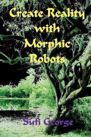 Create Reality with Morphic Robots: A No-Nonsense Scientific Basis