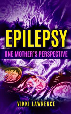 EPILEPSY - One Mother's Perspective: Easy-to-Understand Reference about Seizures, Triggers, Treatments and More de Vikki Lawrence