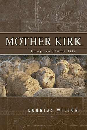 Mother Kirk: Essays and Forays in Practical Ecclesiology de Peter J. Leithart