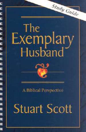 The Exemplary Husband: A Biblical Perspective de Stuart Scott