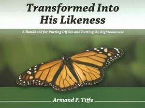 Transformed Into His Likeness: A Handbook for Putting Off Sin and Putting on Righteousness de Armand P. Tiffe