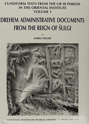 Cuneiform Texts from the Ur III Period in the Oriental Institute, Volume 1: Drehem Administrative Documents from the Reign of Shulgi de Markus Hilgert