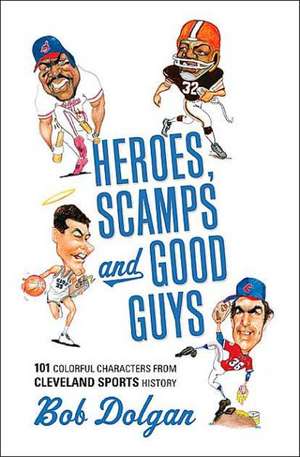 Heroes, Scamps, and Good Guys: The Most Interesting Characters in Cleveland Sports History de Bob Dolgan