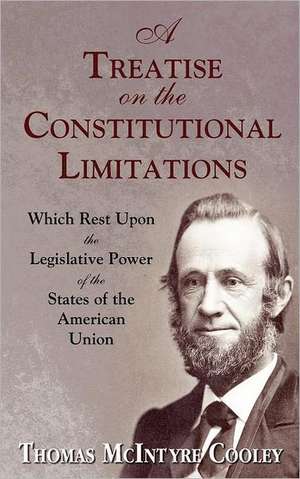 A Treatise on the Constitutional Limitations Which Rest Upon the Legislative Power of the States of the American Union. (First Ed.) de Thomas McIntyre Cooley