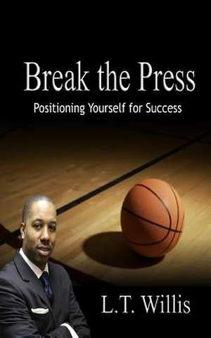 Break the Press: Positioning Yourself for Success de Willis, L. T.