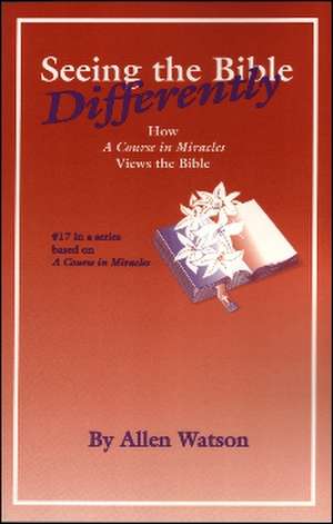 Seeing the Bible Differently: How 'A Course in Miracles' Views the Bible de Allen Watson