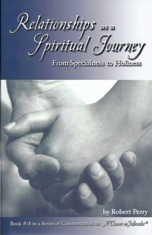 Relationships as a Spiritual Journey: From Specialness to Holiness de Robert Perry