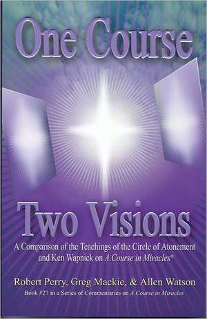 One Course, Two Visions: A Comparison of the Teachings of the Circle of Atonement and Ken Wapnick on A Course in Miracles de Robert Perry