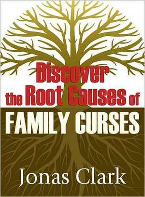 Discover the Root Causes of Family Curses de Jonas A. Clark