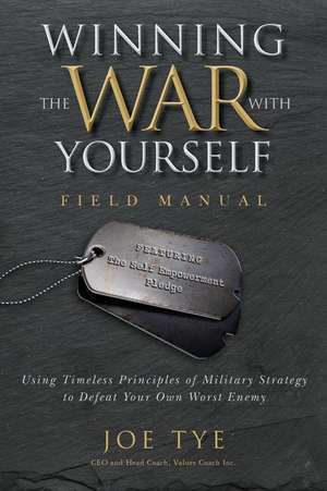 Winning the War with Yourself: Using Timeless Principles of Military Strategy to Defeat Your Own Worst Enemy de Joe Tye