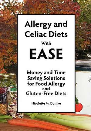 Allergy and Celiac Diets with Ease: Money and Time Saving Solutions for Food Allergy and Gluten-Free Diets de Nicolette M. Dumke