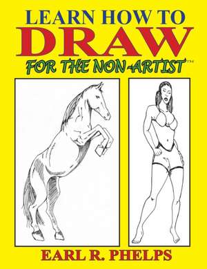 Learn How to Draw for the Non-Artist de Earl R. Phelps