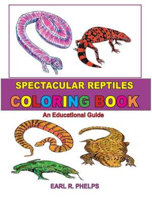 Spectacular Reptiles Coloring Book: An Educational Guide de Earl R. Phelps