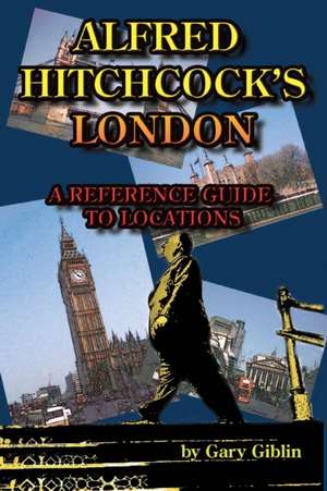 Alfred Hitchcock's London A Reference Guide to Locations de Gary Giblin