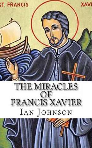 The Miracles of Francis Xavier: On How to Walk with the Master de Ian Johnson