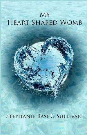 My Heart Shaped Womb de Stephanie Basco Sullivan