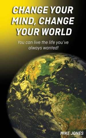 Change Your Mind, Change Your World de Michael W. Jones