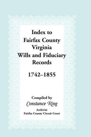 Index to Fairfax County, Virginia & Fiduciary Records, 1742-1855 de Constance Ring