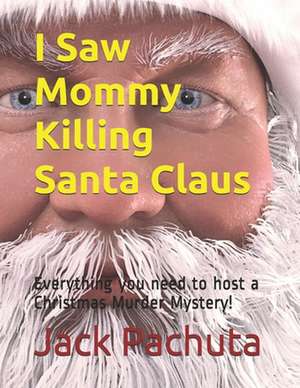 I Saw Mommy Killing Santa Claus: Everything You Need to Host a Christmas Murder Mystery!