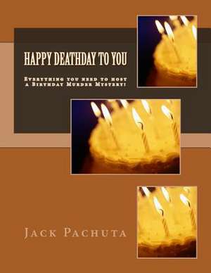 Happy Deathday to You: Everything You Need to Host a Birthday Murder Mystery! de Pachuta, Jack