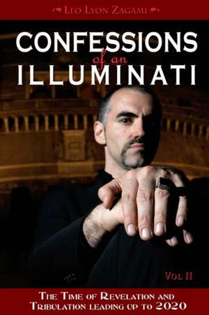 Confessions of an Illuminati: Volume II -- The Time of Revelation & Tribulation Leading up to 2020 de Leo Lyon Zagami