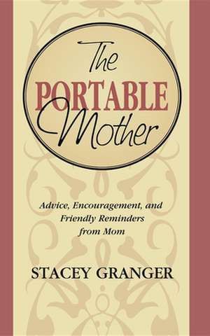 The Portable Mother: Advice, Encouragement, and Friendly Reminders from Mom de Stacey Granger