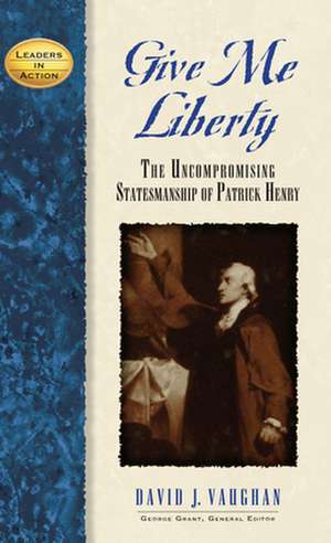 Give Me Liberty: The Uncompromising Statesmanship of Patrick Henry de David J. Vaughan