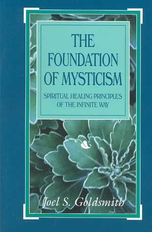 The Foundation of Mysticism: Spiritual Healing Principles of the Infinite Way de Joel S. Goldsmith