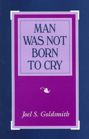 Man Was Not Born to Cry de Joel S. Goldsmith